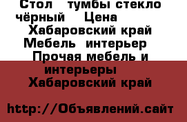 Стол 2 тумбы стекло/чёрный. › Цена ­ 8 000 - Хабаровский край Мебель, интерьер » Прочая мебель и интерьеры   . Хабаровский край